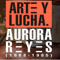 Arte y Lucha. Aurora Reyes (1908- 1985)